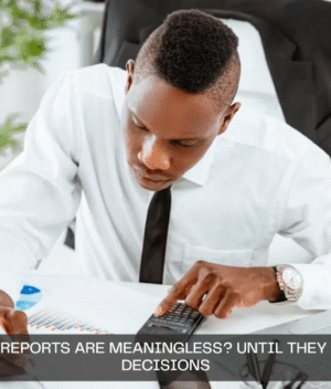 Financial Reports Are Meaningless? Until They Drive Real Decisions